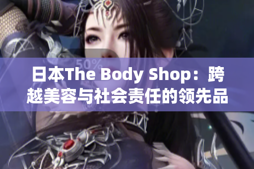 日本The Body Shop：跨越美容與社會責任的領先品牌