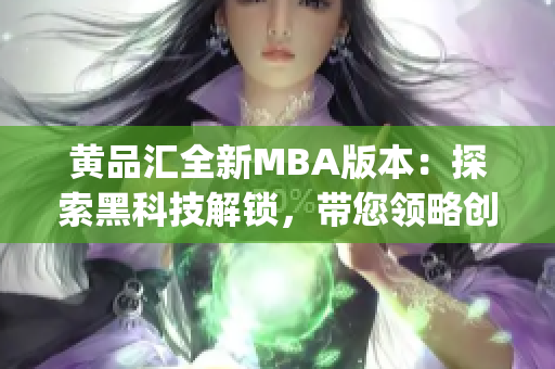 黃品匯全新MBA版本：探索黑科技解鎖，帶您領(lǐng)略創(chuàng)新魅力(1)