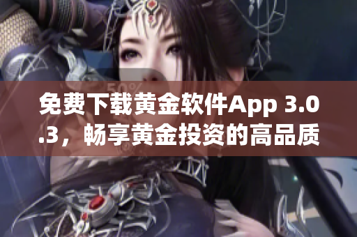 免費(fèi)下載黃金軟件App 3.0.3，暢享黃金投資的高品質(zhì)服務(wù)