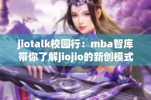 jiotalk校園行：mba智庫帶你了解jiojio的新創(chuàng)模式