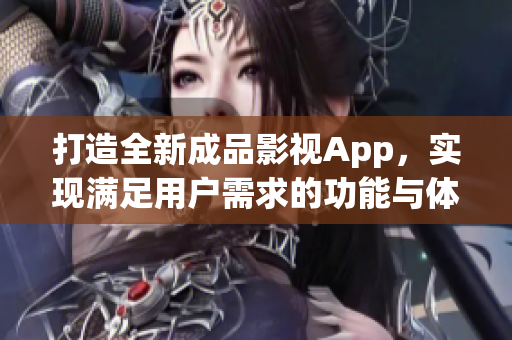 打造全新成品影視App，實(shí)現(xiàn)滿足用戶需求的功能與體驗(yàn)(1)