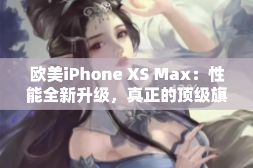 歐美iPhone XS Max：性能全新升級，真正的頂級旗艦