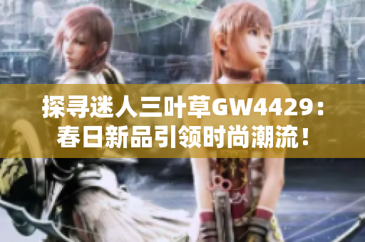 探尋迷人三葉草GW4429：春日新品引領時尚潮流！