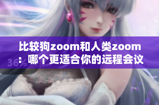 比較狗zoom和人類zoom：哪個(gè)更適合你的遠(yuǎn)程會(huì)議需要？