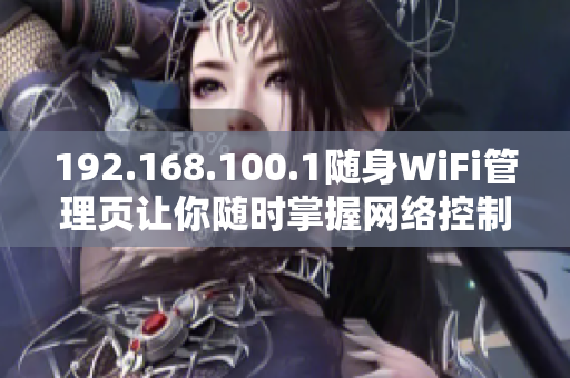 192.168.100.1隨身WiFi管理頁(yè)讓你隨時(shí)掌握網(wǎng)絡(luò)控制權(quán)