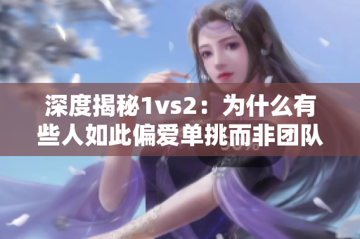 深度揭秘1vs2：為什么有些人如此偏愛單挑而非團隊作戰(zhàn)？