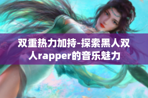 雙重熱力加持-探索黑人雙人rapper的音樂魅力