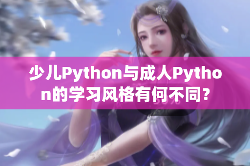 少兒Python與成人Python的學(xué)習(xí)風(fēng)格有何不同？