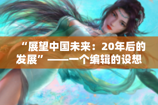 “展望中國未來：20年后的發(fā)展”——一個編輯的設想