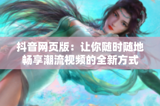 抖音網(wǎng)頁版：讓你隨時(shí)隨地暢享潮流視頻的全新方式