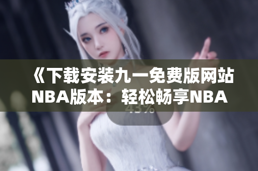 《下載安裝九一免費版網(wǎng)站NBA版本：輕松暢享NBA精彩賽事》