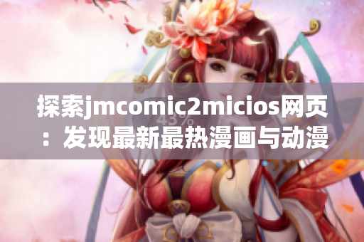 探索jmcomic2micios網(wǎng)頁：發(fā)現(xiàn)最新最熱漫畫與動漫資源(1)