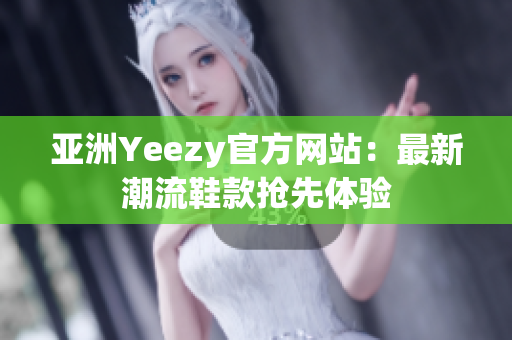 亞洲Yeezy官方網(wǎng)站：最新潮流鞋款搶先體驗(yàn)