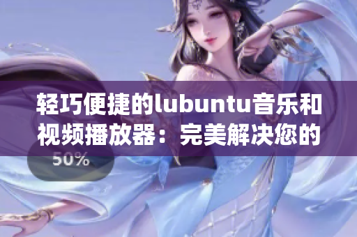 輕巧便捷的lubuntu音樂和視頻播放器：完美解決您的多媒體需求(1)