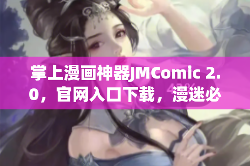 掌上漫畫神器JMComic 2.0，官網(wǎng)入口下載，漫迷必備！