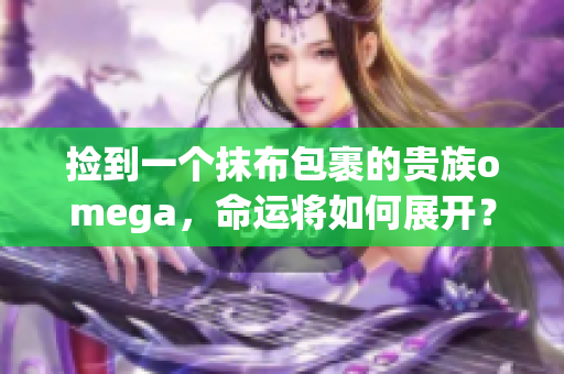 撿到一個(gè)抹布包裹的貴族omega，命運(yùn)將如何展開？