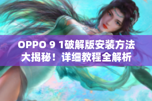 OPPO 9 1破解版安裝方法大揭秘！詳細(xì)教程全解析