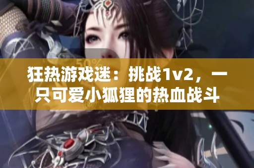 狂熱游戲迷：挑戰(zhàn)1v2，一只可愛小狐貍的熱血戰(zhàn)斗