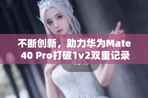 不斷創(chuàng)新，助力華為Mate 40 Pro打破1v2雙重記錄