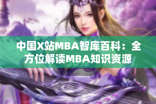 中國X站MBA智庫百科：全方位解讀MBA知識資源