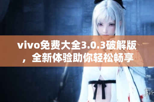 vivo免費大全3.0.3破解版，全新體驗助你輕松暢享