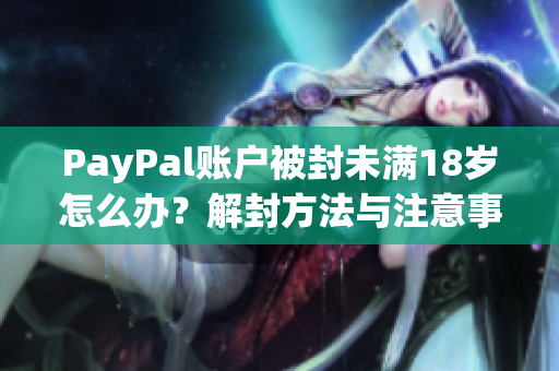 PayPal賬戶被封未滿18歲怎么辦？解封方法與注意事項！