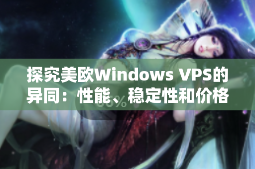 探究美歐Windows VPS的異同：性能、穩(wěn)定性和價(jià)格對(duì)比