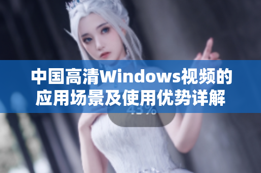 中國高清Windows視頻的應(yīng)用場景及使用優(yōu)勢詳解