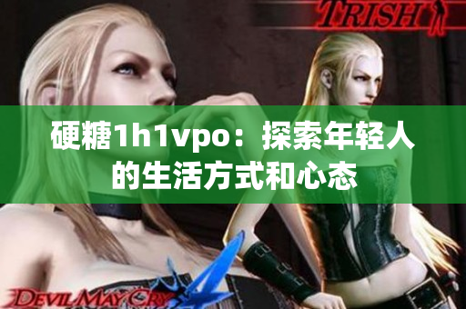 硬糖1h1vpo：探索年輕人的生活方式和心態(tài)