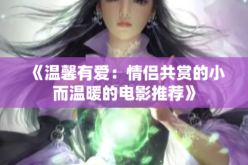 《溫馨有愛：情侶共賞的小而溫暖的電影推薦》