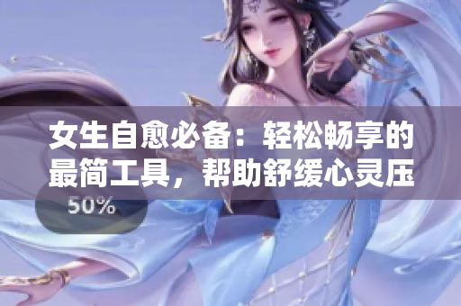 女生自愈必備：輕松暢享的最簡工具，幫助舒緩心靈壓力