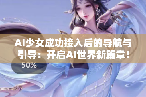 AI少女成功接入后的導(dǎo)航與引導(dǎo)：開啟AI世界新篇章！