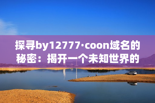 探尋by12777·coon域名的秘密：揭開一個未知世界的面紗