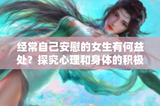 經(jīng)常自己安慰的女生有何益處？探究心理和身體的積極影響