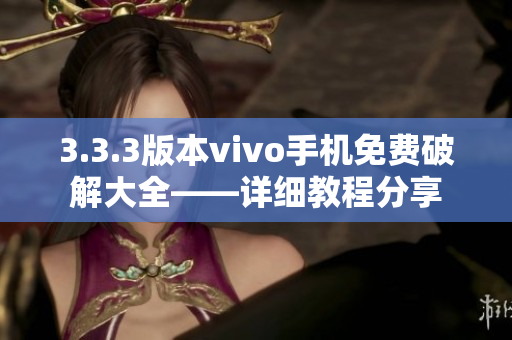 3.3.3版本vivo手機(jī)免費(fèi)破解大全——詳細(xì)教程分享