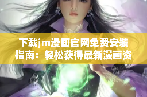 下載jm漫畫官網(wǎng)免費(fèi)安裝指南：輕松獲得最新漫畫資源