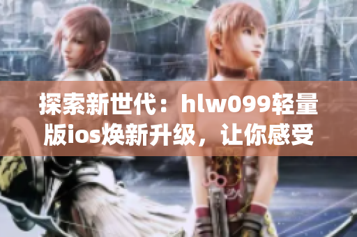 探索新世代：hlw099輕量版ios煥新升級，讓你感受無限可能(1)