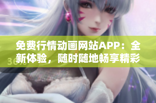 免費行情動畫網(wǎng)站APP：全新體驗，隨時隨地暢享精彩動畫！