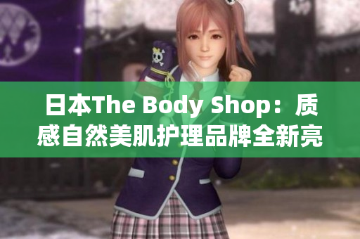 日本The Body Shop：質(zhì)感自然美肌護(hù)理品牌全新亮相