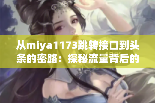 從miya1173跳轉(zhuǎn)接口到頭條的密路：探秘流量背后的神秘力量