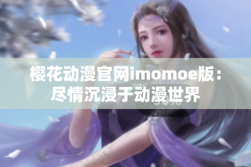 櫻花動漫官網(wǎng)imomoe版：盡情沉浸于動漫世界