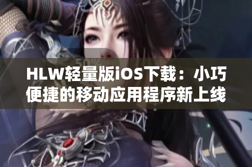 HLW輕量版iOS下載：小巧便捷的移動應(yīng)用程序新上線