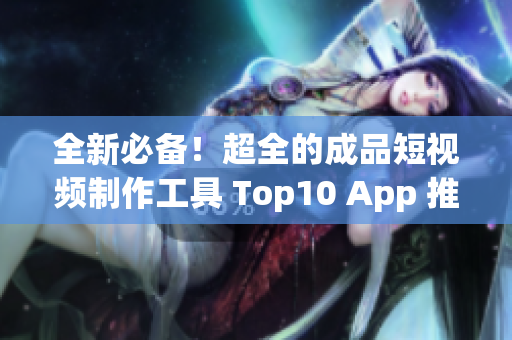 全新必備！超全的成品短視頻制作工具 Top10 App 推薦！