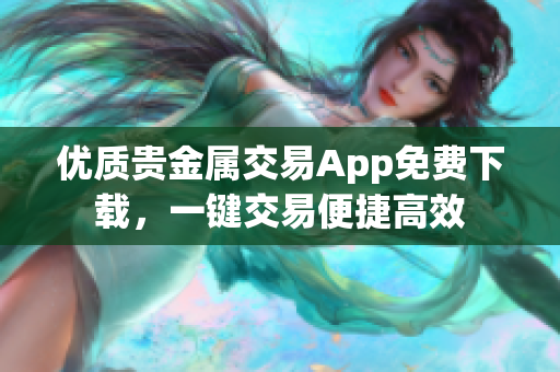 優(yōu)質(zhì)貴金屬交易App免費下載，一鍵交易便捷高效