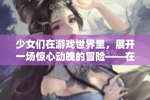 少女們在游戲世界里，展開一場驚心動魄的冒險——在線觀看動漫游戲