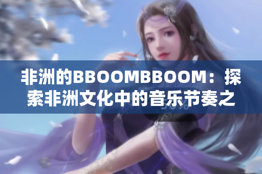 非洲的BBOOMBBOOM：探索非洲文化中的音樂節(jié)奏之美