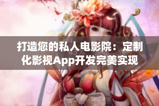 打造您的私人電影院：定制化影視App開發(fā)完美實(shí)現(xiàn)