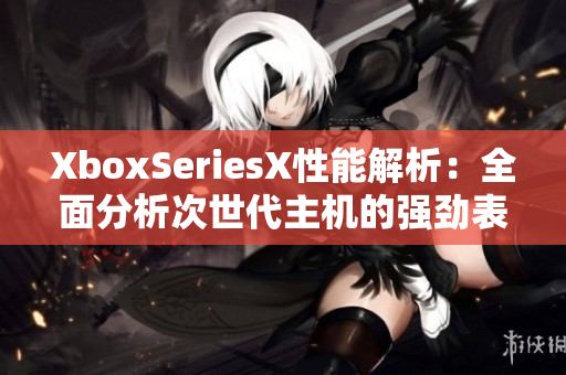 XboxSeriesX性能解析：全面分析次世代主機(jī)的強(qiáng)勁表現(xiàn)