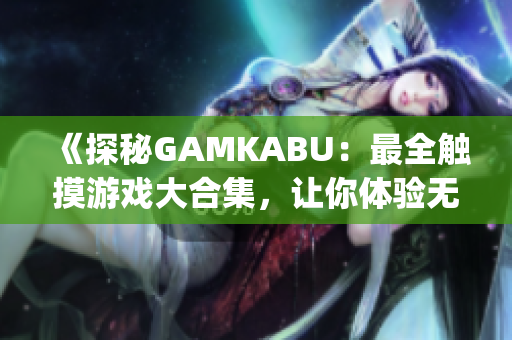 《探秘GAMKABU：最全觸摸游戲大合集，讓你體驗無盡樂趣！》(1)