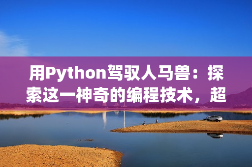 用Python駕馭人馬獸：探索這一神奇的編程技術(shù)，超越傳統(tǒng)限制